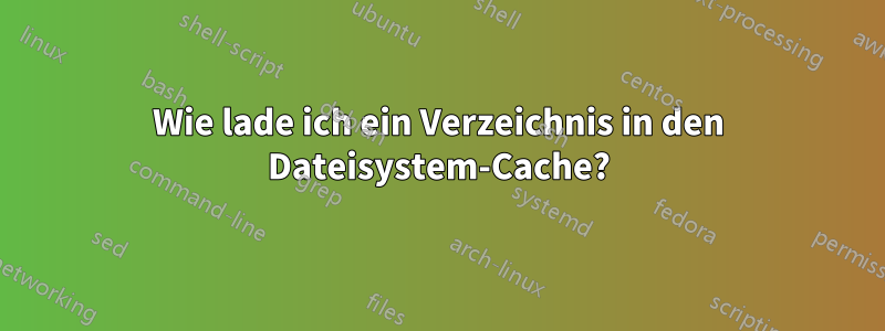 Wie lade ich ein Verzeichnis in den Dateisystem-Cache?