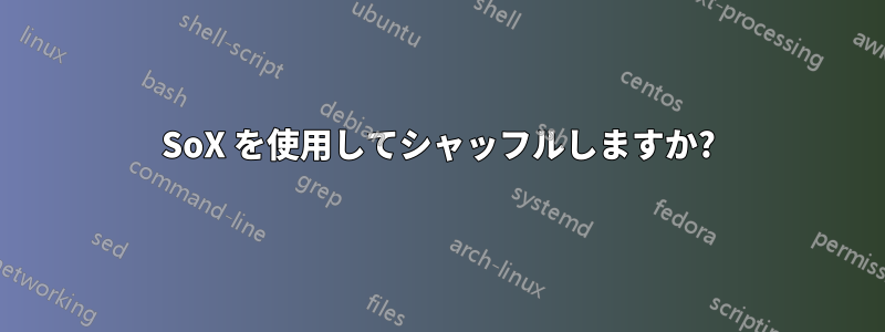 SoX を使用してシャッフルしますか?