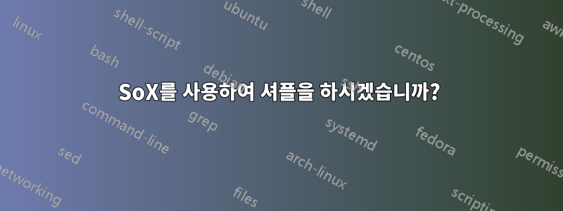 SoX를 사용하여 셔플을 하시겠습니까?