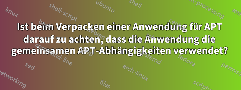 Ist beim Verpacken einer Anwendung für APT darauf zu achten, dass die Anwendung die gemeinsamen APT-Abhängigkeiten verwendet?