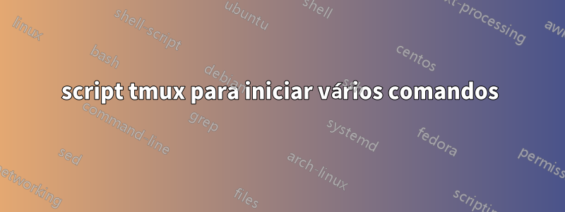 script tmux para iniciar vários comandos