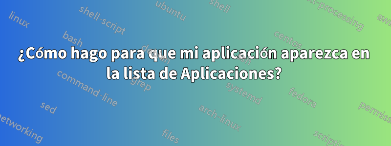 ¿Cómo hago para que mi aplicación aparezca en la lista de Aplicaciones?