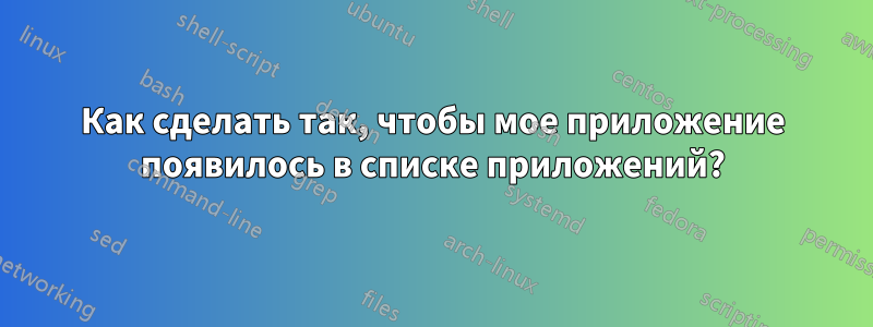 Как сделать так, чтобы мое приложение появилось в списке приложений?