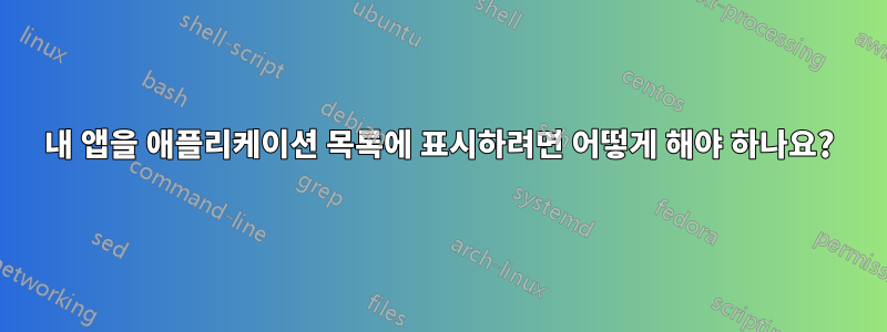 내 앱을 애플리케이션 목록에 표시하려면 어떻게 해야 하나요?