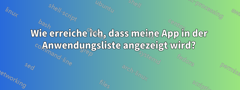 Wie erreiche ich, dass meine App in der Anwendungsliste angezeigt wird?