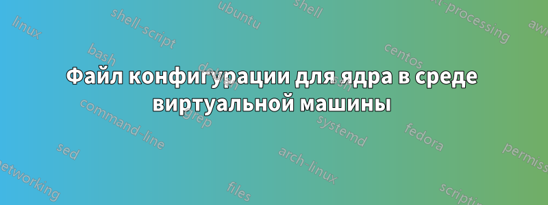 Файл конфигурации для ядра в среде виртуальной машины