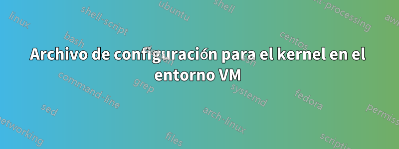 Archivo de configuración para el kernel en el entorno VM