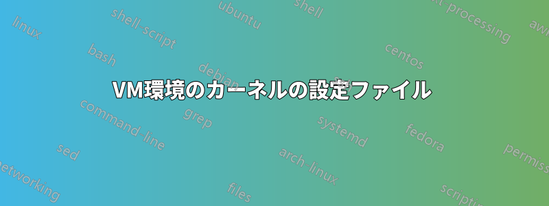 VM環境のカーネルの設定ファイル