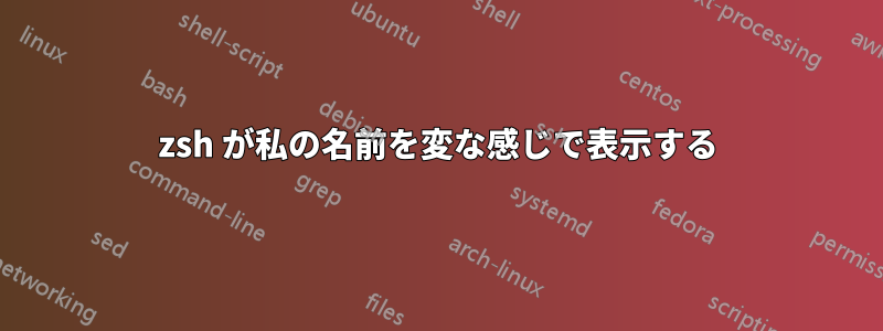 zsh が私の名前を変な感じで表示する