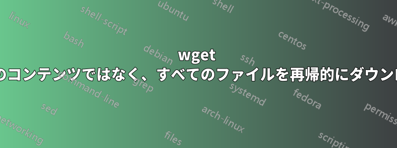 wget を使用して、実際のコンテンツではなく、すべてのファイルを再帰的にダウンロードできますか?