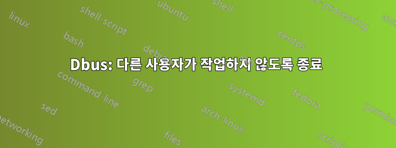 Dbus: 다른 사용자가 작업하지 않도록 종료