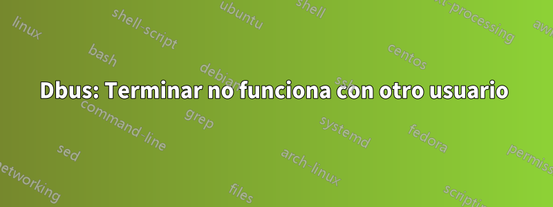 Dbus: Terminar no funciona con otro usuario