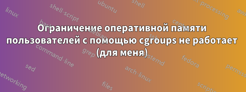 Ограничение оперативной памяти пользователей с помощью cgroups не работает (для меня)