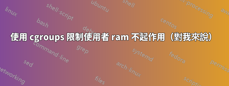 使用 cgroups 限制使用者 ram 不起作用（對我來說）