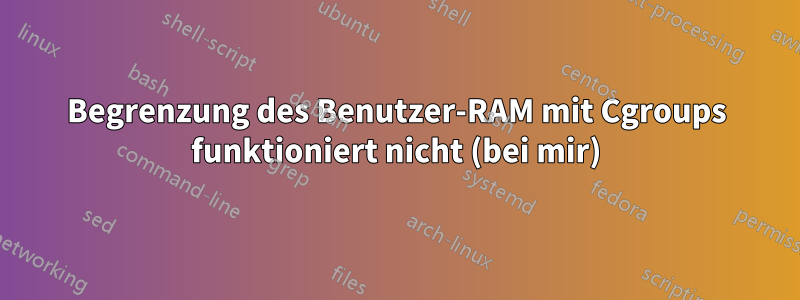 Begrenzung des Benutzer-RAM mit Cgroups funktioniert nicht (bei mir)