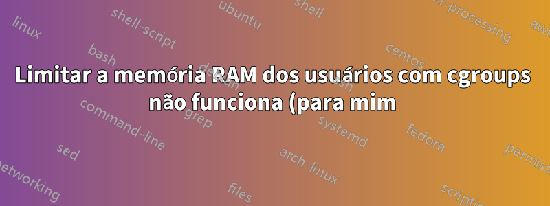 Limitar a memória RAM dos usuários com cgroups não funciona (para mim)