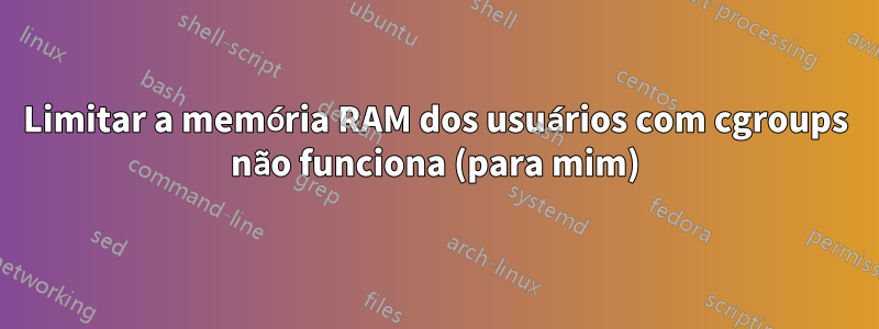 Limitar a memória RAM dos usuários com cgroups não funciona (para mim)