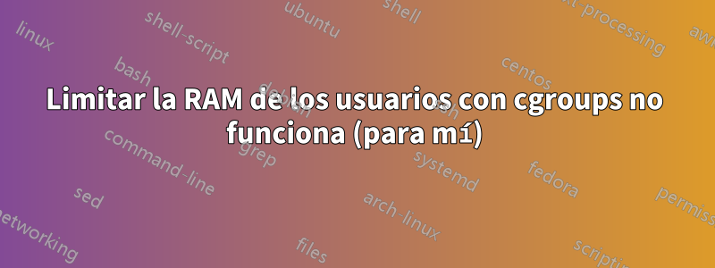 Limitar la RAM de los usuarios con cgroups no funciona (para mí)