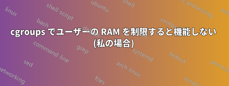 cgroups でユーザーの RAM を制限すると機能しない (私の場合)