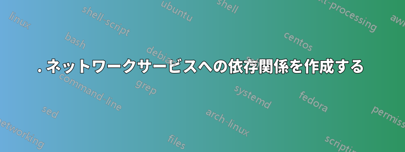 1. ネットワークサービスへの依存関係を作成する