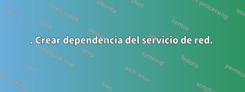 1. Crear dependencia del servicio de red.