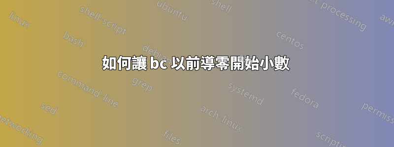 如何讓 bc 以前導零開始小數