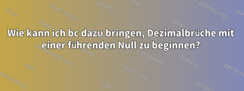 Wie kann ich bc dazu bringen, Dezimalbrüche mit einer führenden Null zu beginnen?