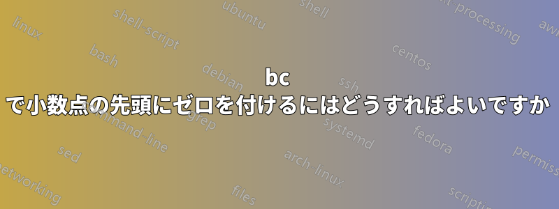 bc で小数点の先頭にゼロを付けるにはどうすればよいですか