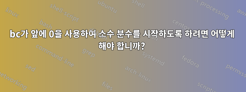 bc가 앞에 0을 사용하여 소수 분수를 시작하도록 하려면 어떻게 해야 합니까?