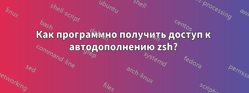 Как программно получить доступ к автодополнению zsh?