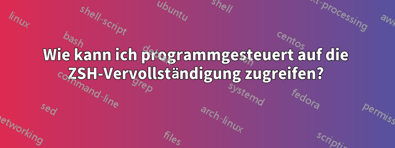 Wie kann ich programmgesteuert auf die ZSH-Vervollständigung zugreifen?