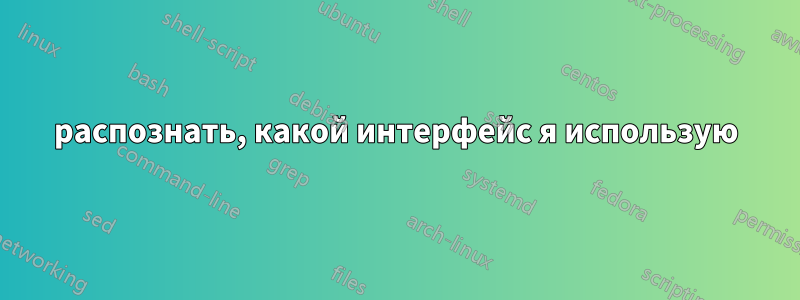 распознать, какой интерфейс я использую