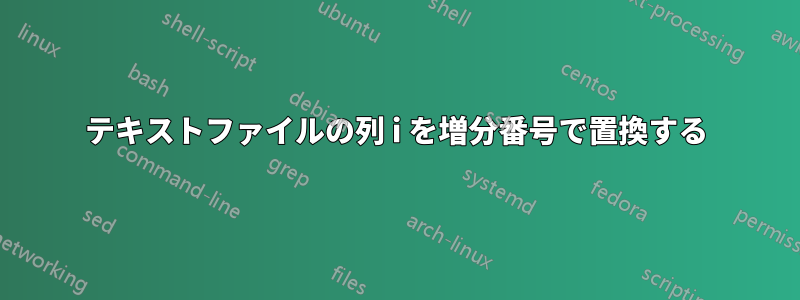 テキストファイルの列 i を増分番号で置換する