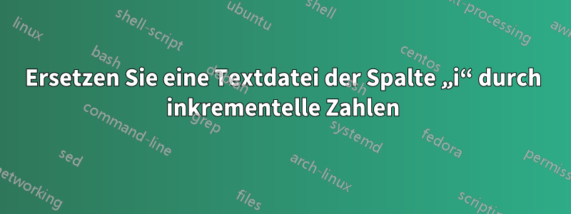 Ersetzen Sie eine Textdatei der Spalte „i“ durch inkrementelle Zahlen