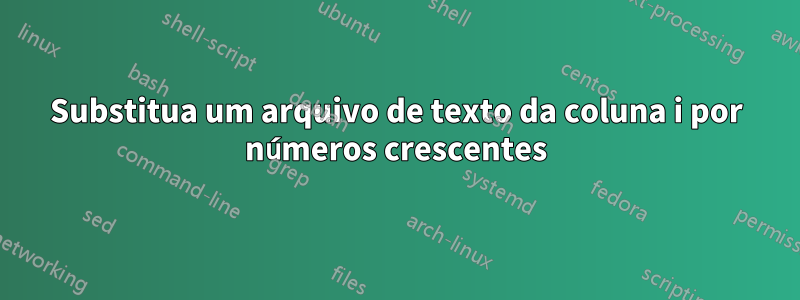 Substitua um arquivo de texto da coluna i por números crescentes