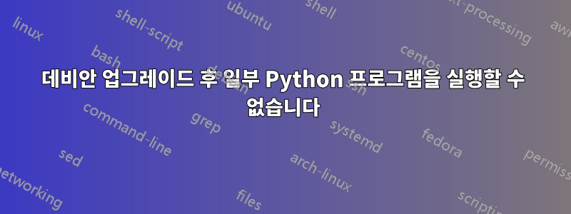 데비안 업그레이드 후 일부 Python 프로그램을 실행할 수 없습니다