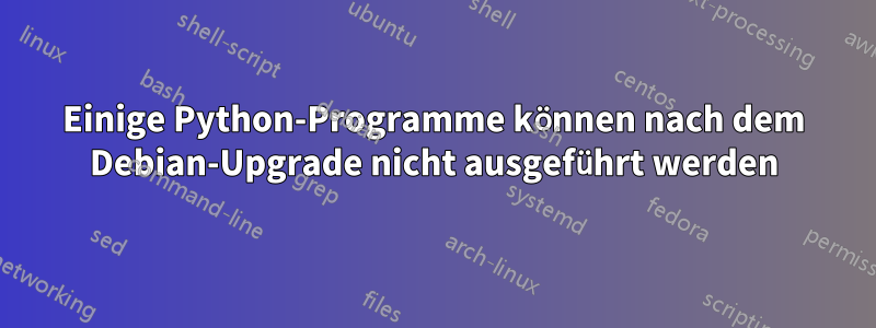 Einige Python-Programme können nach dem Debian-Upgrade nicht ausgeführt werden