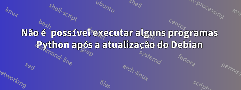 Não é possível executar alguns programas Python após a atualização do Debian