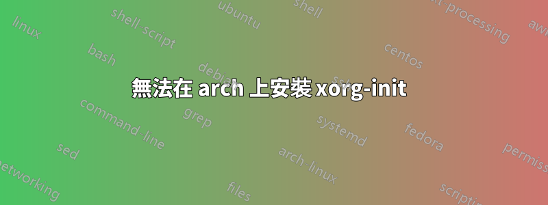 無法在 arch 上安裝 xorg-init 