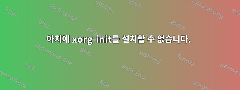 아치에 xorg-init를 설치할 수 없습니다.