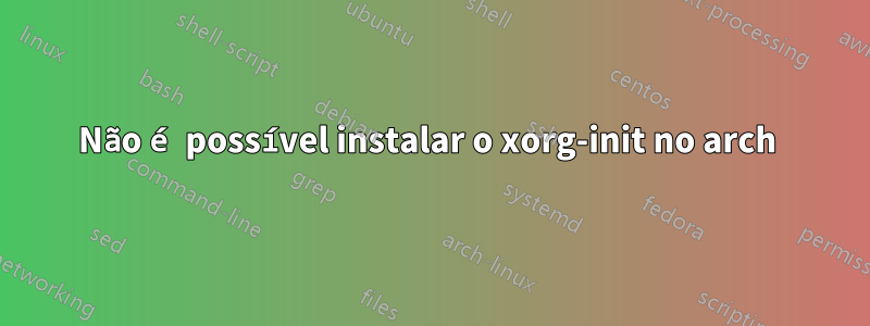 Não é possível instalar o xorg-init no arch 