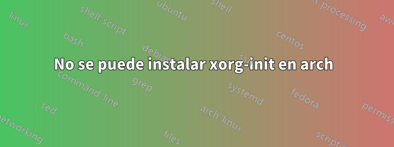 No se puede instalar xorg-init en arch 