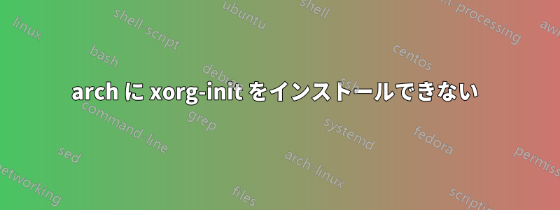 arch に xorg-init をインストールできない 