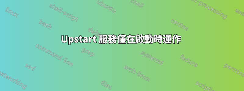 Upstart 服務僅在啟動時運作