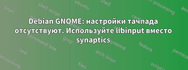 Debian GNOME: настройки тачпада отсутствуют. Используйте libinput вместо synaptics