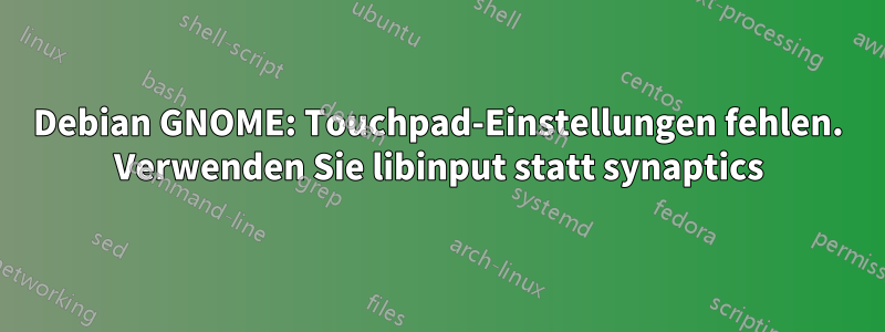 Debian GNOME: Touchpad-Einstellungen fehlen. Verwenden Sie libinput statt synaptics