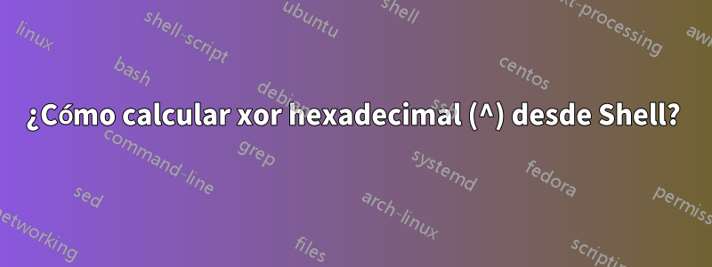 ¿Cómo calcular xor hexadecimal (^) desde Shell?