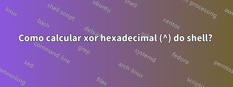 Como calcular xor hexadecimal (^) do shell?