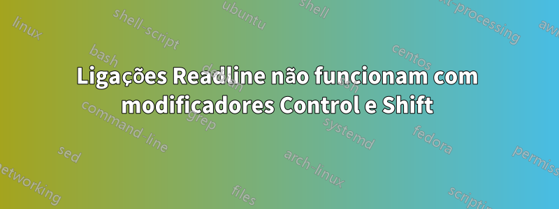 Ligações Readline não funcionam com modificadores Control e Shift