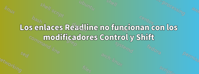 Los enlaces Readline no funcionan con los modificadores Control y Shift